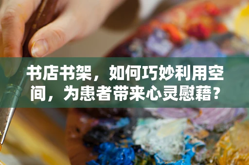 书店书架，如何巧妙利用空间，为患者带来心灵慰藉？