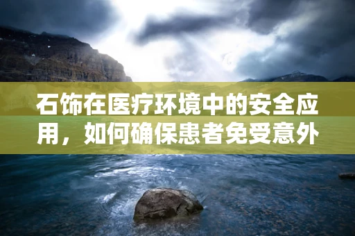 石饰在医疗环境中的安全应用，如何确保患者免受意外伤害？