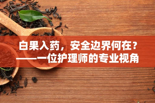 白果入药，安全边界何在？——一位护理师的专业视角