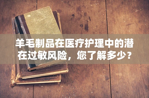 羊毛制品在医疗护理中的潜在过敏风险，您了解多少？