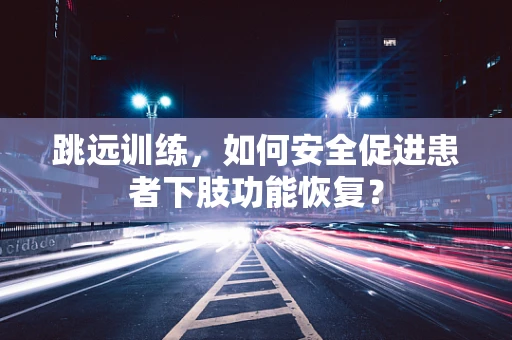 跳远训练，如何安全促进患者下肢功能恢复？