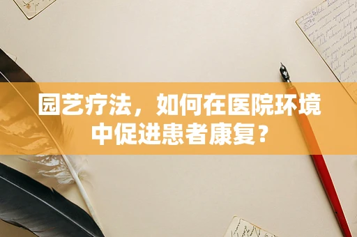 园艺疗法，如何在医院环境中促进患者康复？