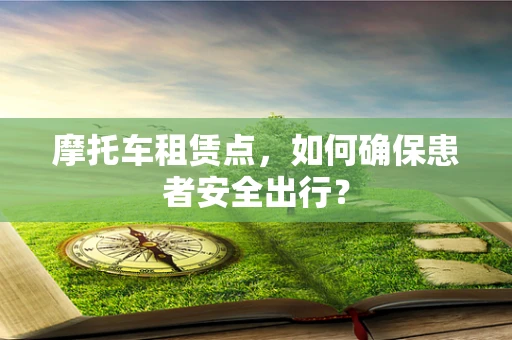 摩托车租赁点，如何确保患者安全出行？