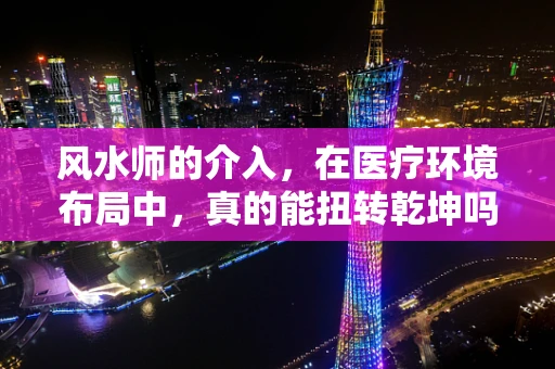 风水师的介入，在医疗环境布局中，真的能扭转乾坤吗？
