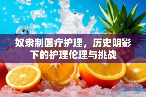 奴隶制医疗护理，历史阴影下的护理伦理与挑战