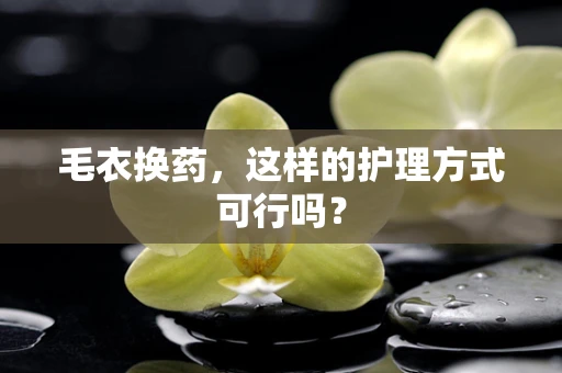 毛衣换药，这样的护理方式可行吗？
