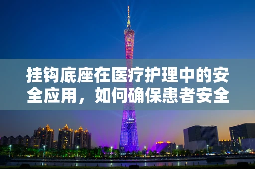 挂钩底座在医疗护理中的安全应用，如何确保患者安全转移？