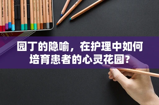 园丁的隐喻，在护理中如何培育患者的心灵花园？
