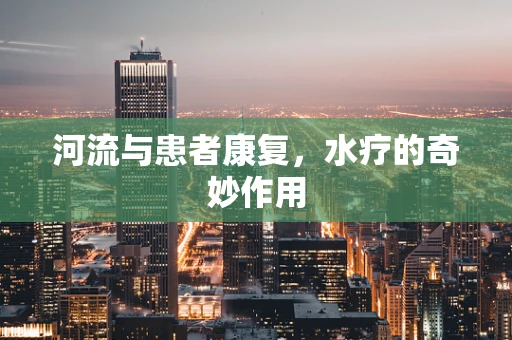 河流与患者康复，水疗的奇妙作用