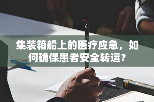 集装箱船上的医疗应急，如何确保患者安全转运？