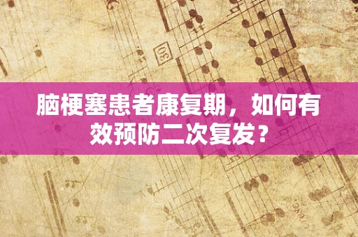 脑梗塞患者康复期，如何有效预防二次复发？