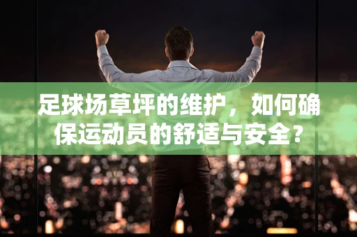 足球场草坪的维护，如何确保运动员的舒适与安全？