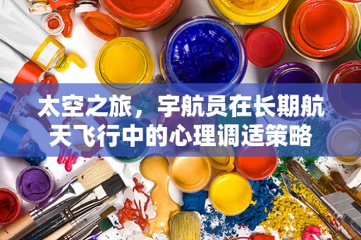 太空之旅，宇航员在长期航天飞行中的心理调适策略