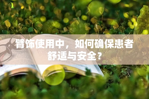 臂饰使用中，如何确保患者舒适与安全？