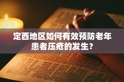 定西地区如何有效预防老年患者压疮的发生？