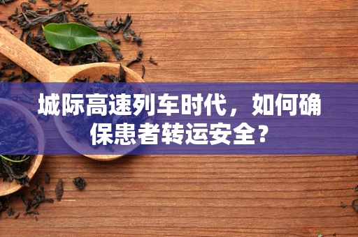 城际高速列车时代，如何确保患者转运安全？