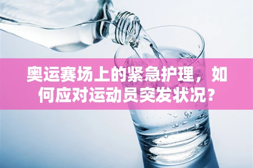 奥运赛场上的紧急护理，如何应对运动员突发状况？