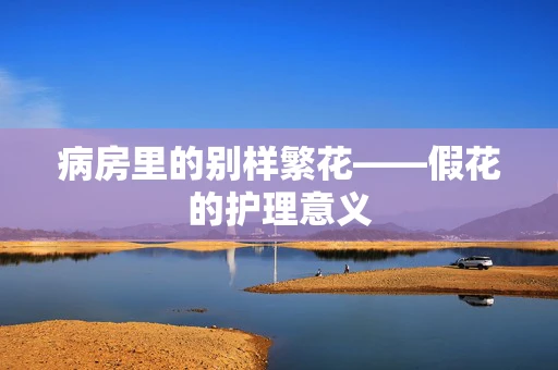 病房里的别样繁花——假花的护理意义