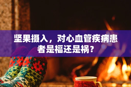 坚果摄入，对心血管疾病患者是福还是祸？