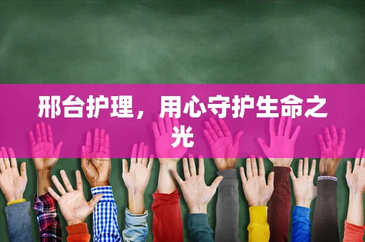 邢台护理，用心守护生命之光