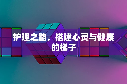 护理之路，搭建心灵与健康的梯子