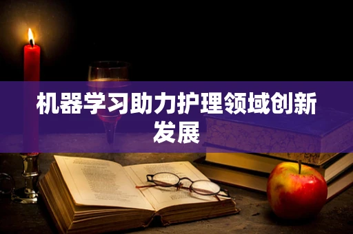 机器学习助力护理领域创新发展