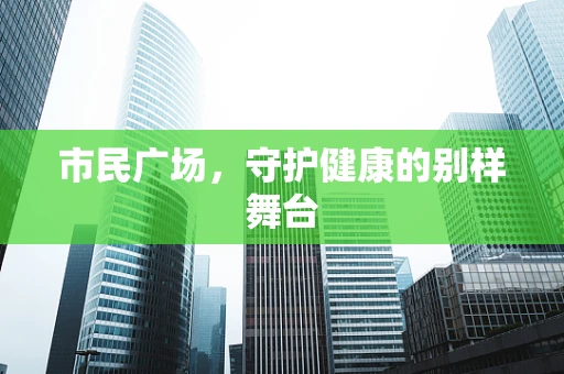市民广场，守护健康的别样舞台