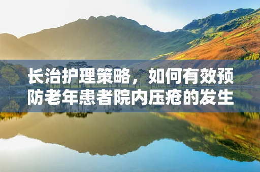 长治护理策略，如何有效预防老年患者院内压疮的发生？