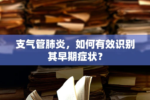支气管肺炎，如何有效识别其早期症状？
