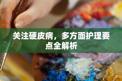 关注硬皮病，多方面护理要点全解析