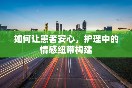如何让患者安心，护理中的情感纽带构建