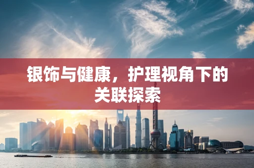 银饰与健康，护理视角下的关联探索
