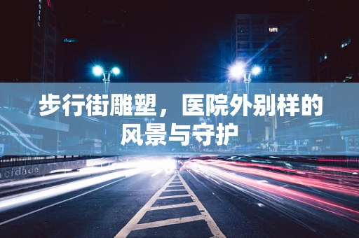 步行街雕塑，医院外别样的风景与守护