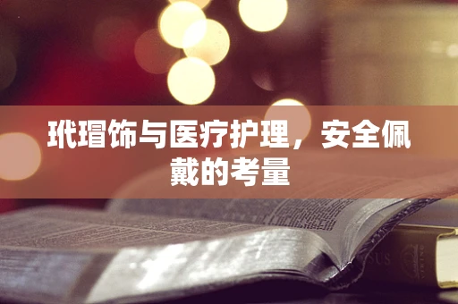 玳瑁饰与医疗护理，安全佩戴的考量