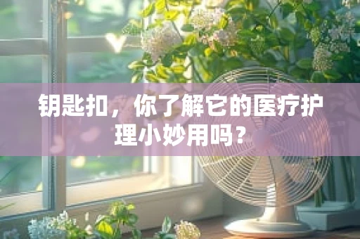 钥匙扣，你了解它的医疗护理小妙用吗？