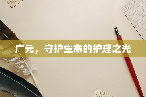 广元，守护生命的护理之光