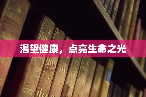 渴望健康，点亮生命之光