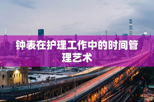 钟表在护理工作中的时间管理艺术