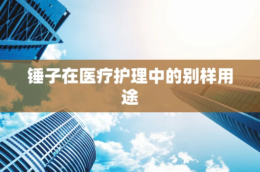 锤子在医疗护理中的别样用途