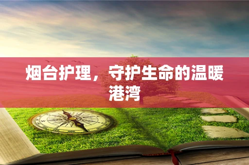 烟台护理，守护生命的温暖港湾