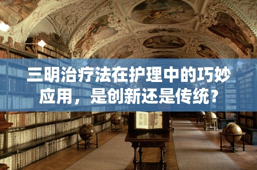 三明治疗法在护理中的巧妙应用，是创新还是传统？
