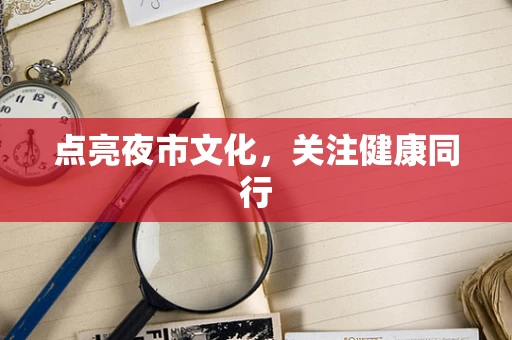 点亮夜市文化，关注健康同行