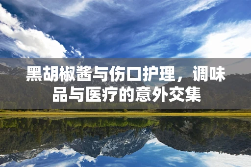 黑胡椒酱与伤口护理，调味品与医疗的意外交集