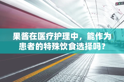 果酱在医疗护理中，能作为患者的特殊饮食选择吗？