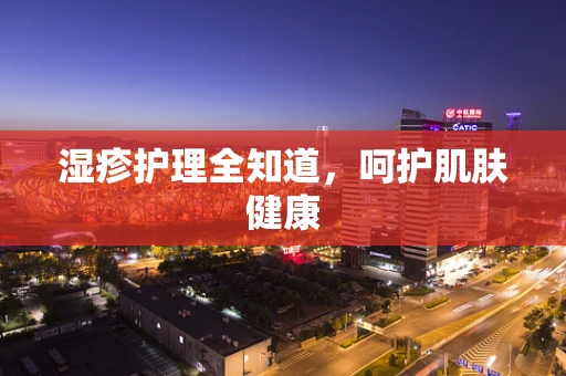 湿疹护理全知道，呵护肌肤健康