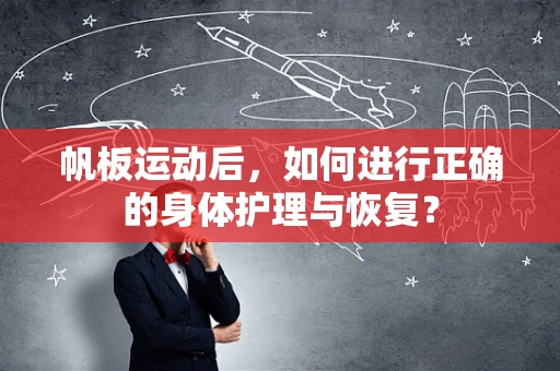帆板运动后，如何进行正确的身体护理与恢复？