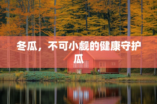 冬瓜，不可小觑的健康守护瓜