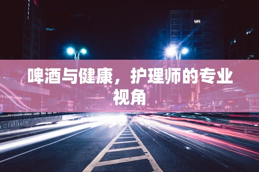 啤酒与健康，护理师的专业视角