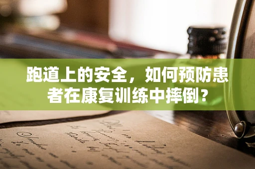跑道上的安全，如何预防患者在康复训练中摔倒？