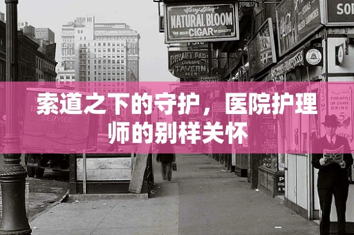 索道之下的守护，医院护理师的别样关怀